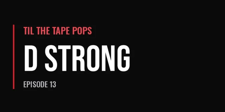 Til The Tape Pops — D Strong (Episode 13)