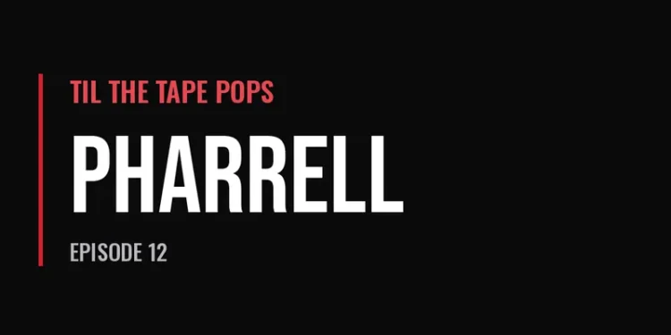 Til The Tape Pops — Pharrell (Episode 12)