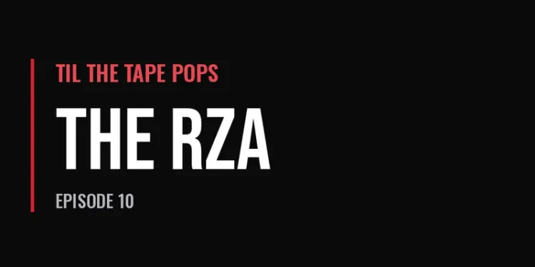 Til The Tape Pops — The RZA (Episode 10)