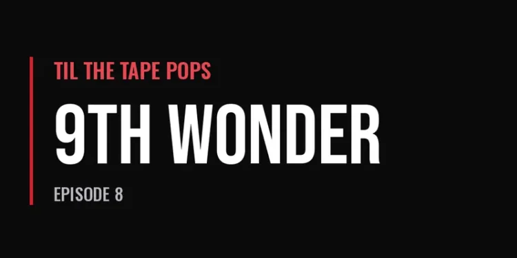 Til The Tape Pops — 9th Wonder (Episode 8)