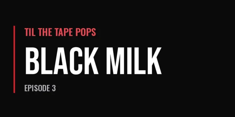 Til The Tape Pops — Black Milk (Episode 3)