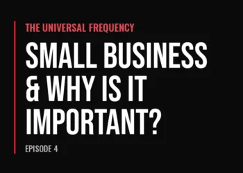 The Universal Frequency — Small Business & Why Is It Important? (Episode 4)